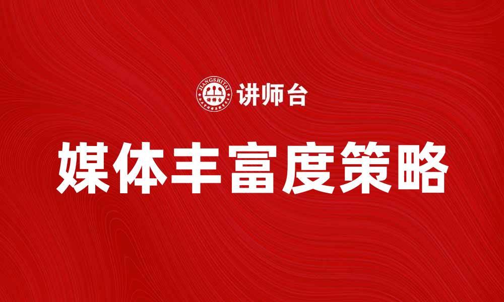 文章提升品牌影响力的媒体丰富度策略分析的缩略图