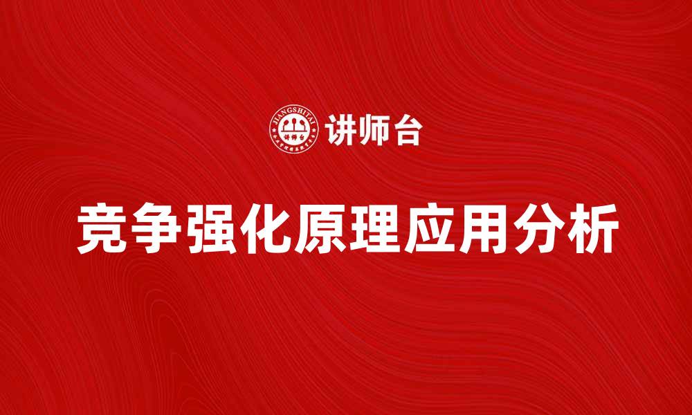 文章竞争强化原理在市场战略中的关键作用与应用分析的缩略图