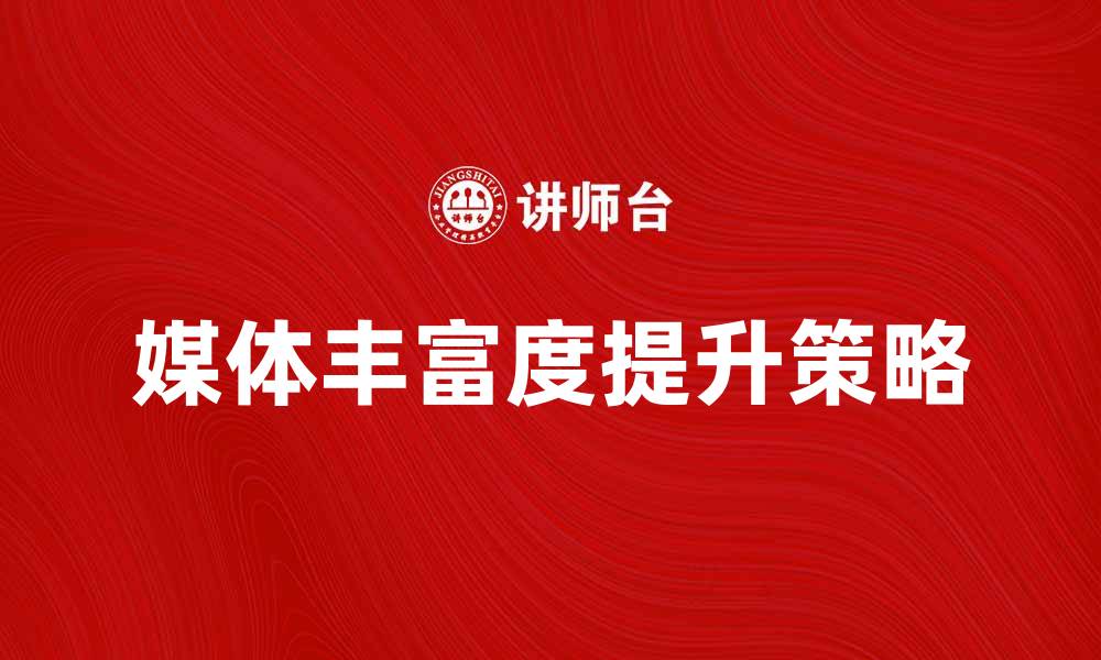 文章提升媒体丰富度，增强用户体验的关键策略的缩略图