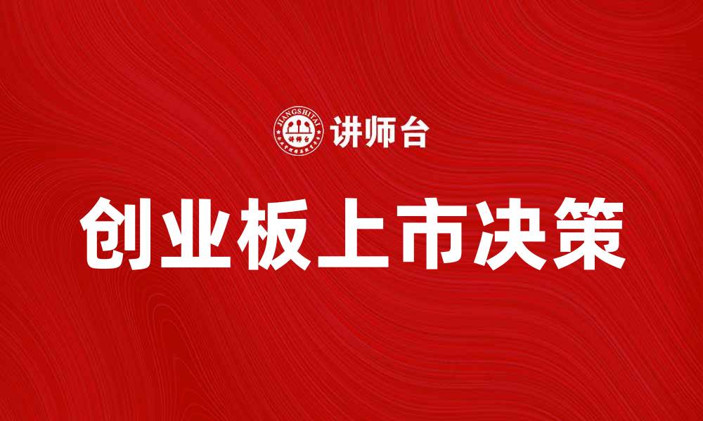 文章创业板上市决策：成功企业的必经之路与策略解析的缩略图
