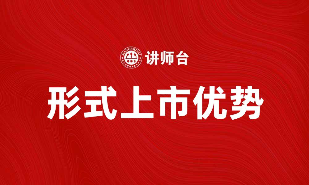 文章介绍形式上市的优势与发展趋势分析的缩略图