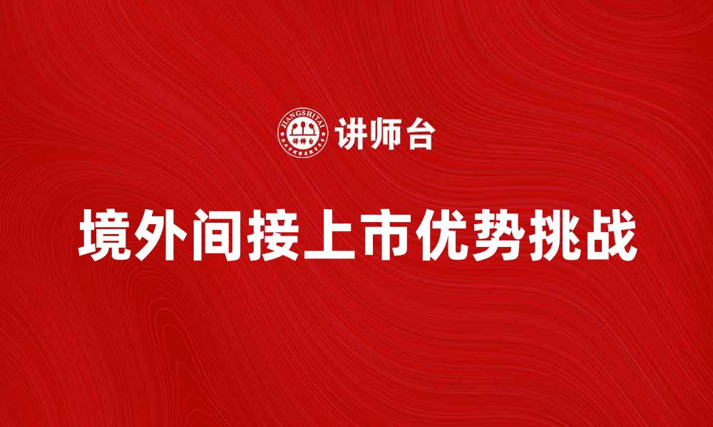 文章境外间接上市的优势与挑战解析的缩略图