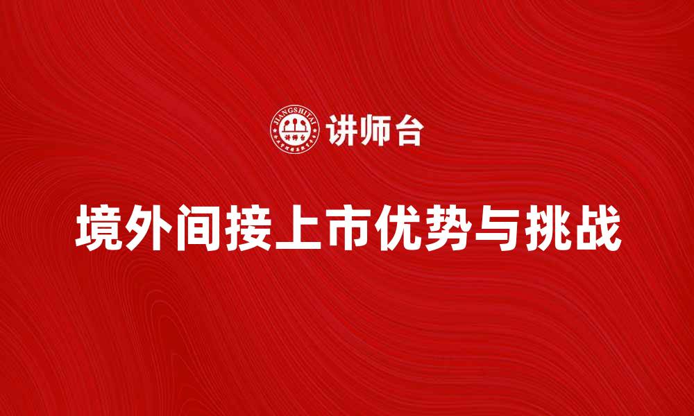 境外间接上市优势与挑战