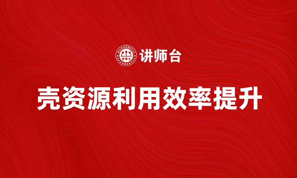 壳资源利用效率提升