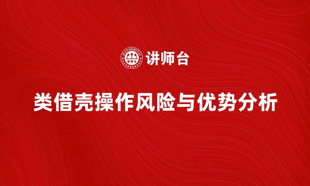 文章类借壳操作的优势与风险分析指南的缩略图