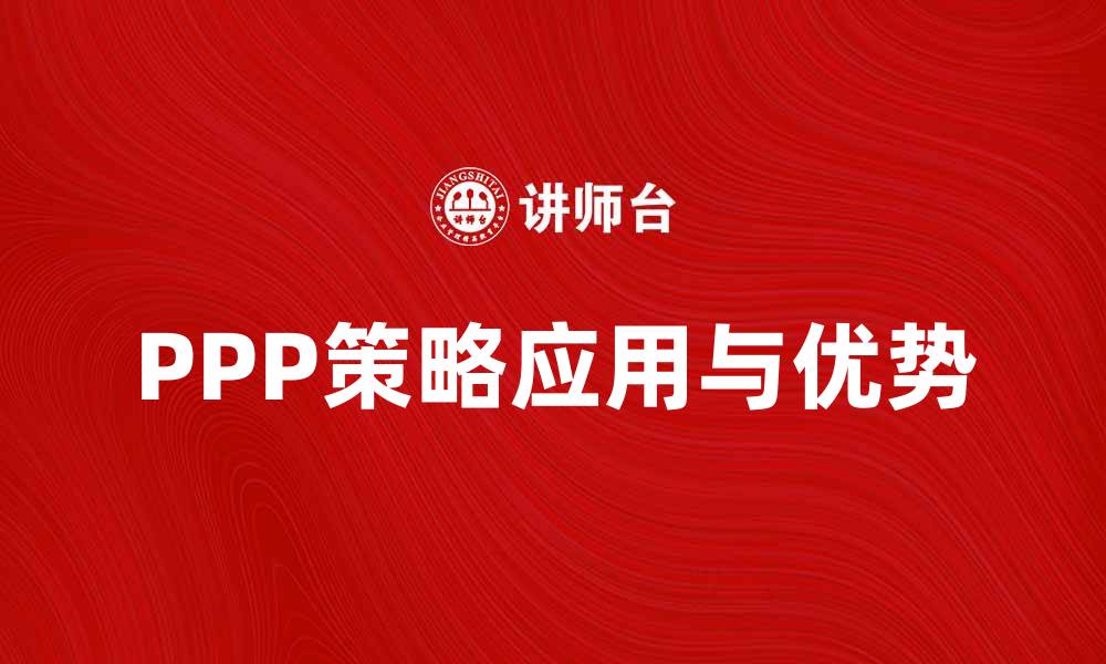 文章深入解析PPP策略在现代商业中的应用与优势的缩略图