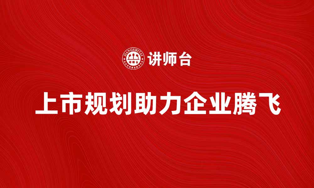 上市规划助力企业腾飞