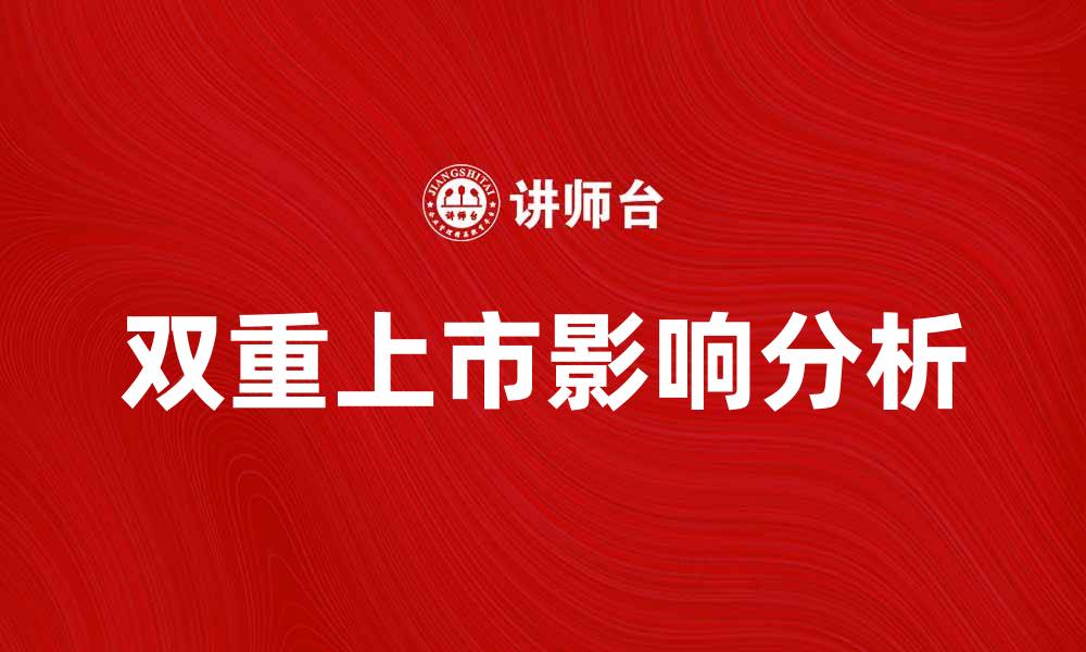 文章双重上市对企业发展的影响与机遇解析的缩略图