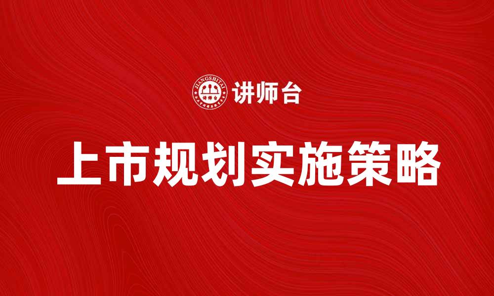 文章上市规划的重要性与实施策略解析的缩略图
