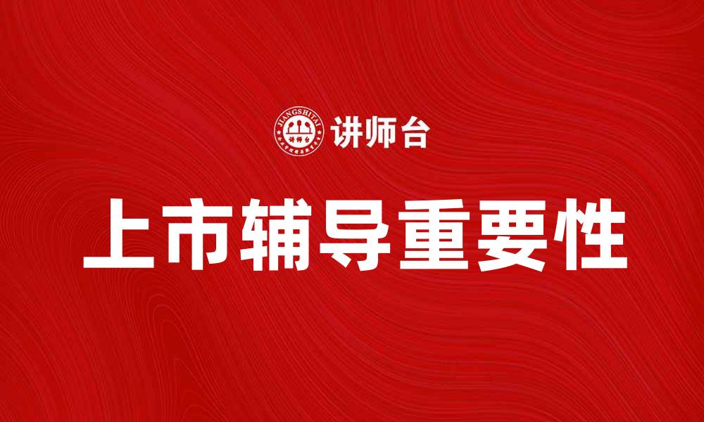 文章上市辅导的重要性与成功案例分析的缩略图