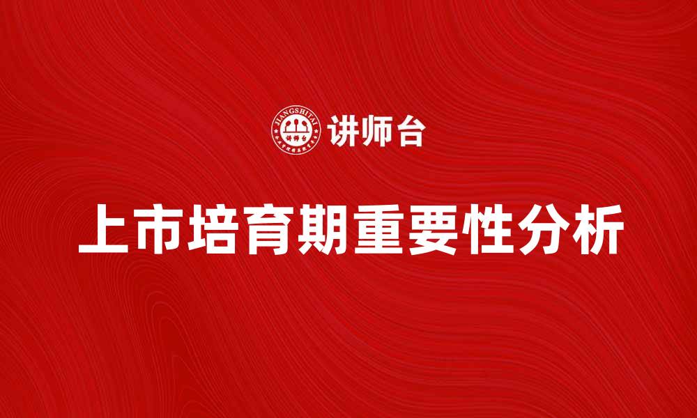 文章上市培育期的重要性与企业发展的关系分析的缩略图