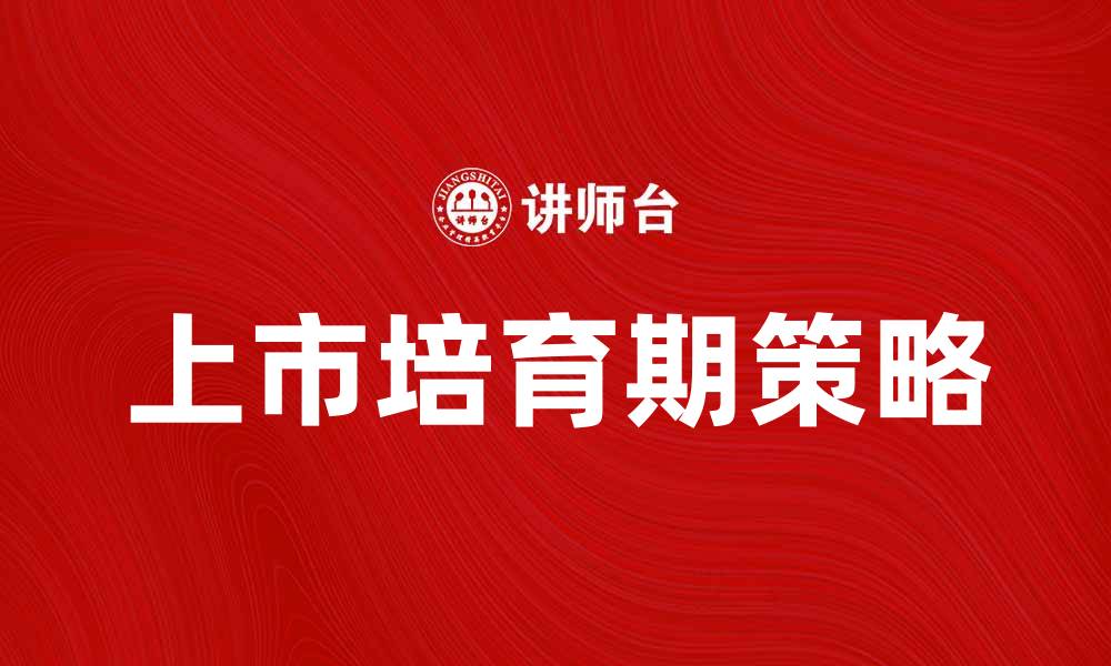 文章上市培育期的重要性与企业发展策略分析的缩略图