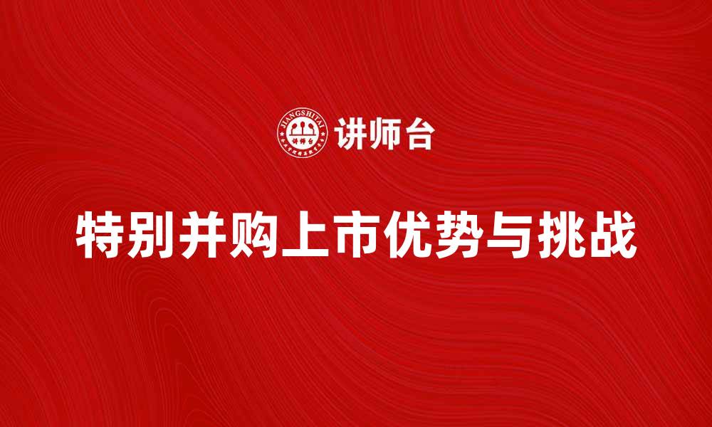 文章特别并购上市的优势与挑战解析的缩略图