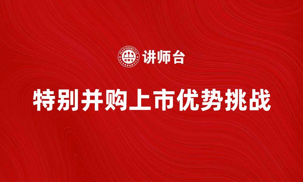 文章特别并购上市的优势与挑战解析的缩略图