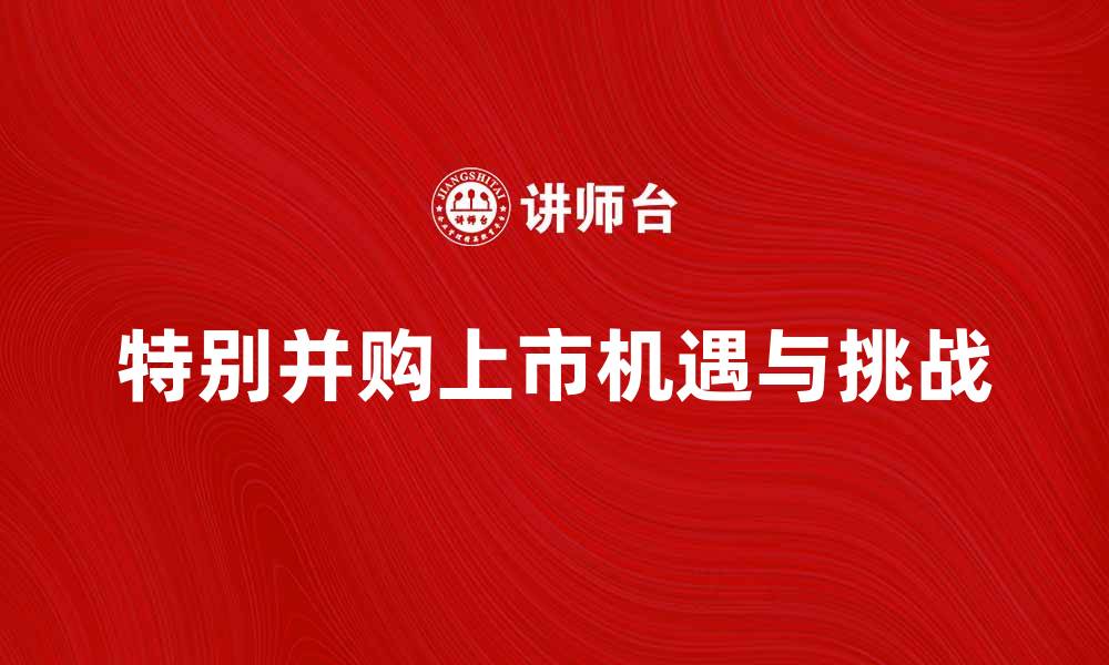 文章特别并购上市：企业发展的新机遇与挑战的缩略图