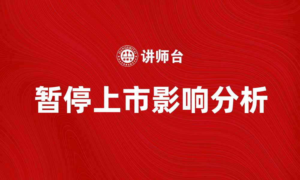 文章暂停上市的影响与应对策略分析的缩略图