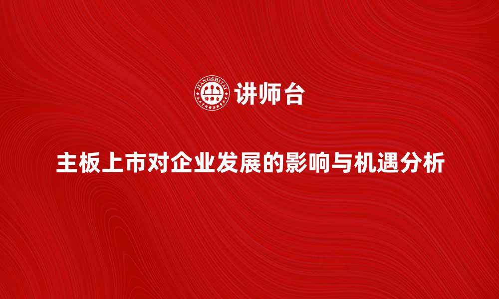 文章主板上市对企业发展的影响与机遇分析的缩略图