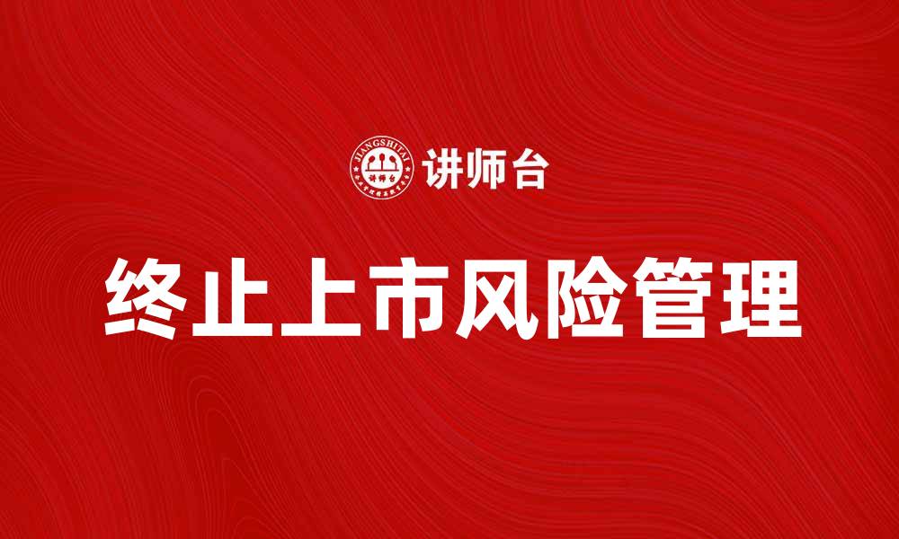 文章终止上市的原因与影响分析，投资者需知晓的关键点的缩略图