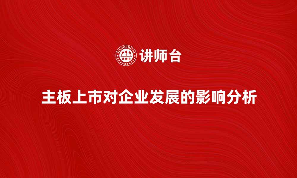 文章主板上市对企业发展的重要影响分析的缩略图