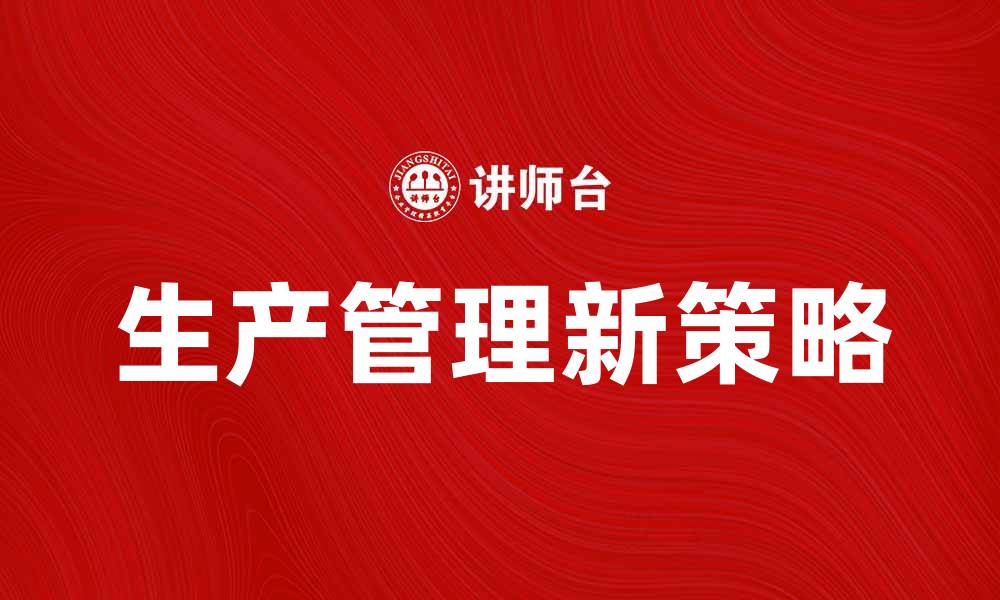 文章提升企业效率的生产管理新策略探讨的缩略图