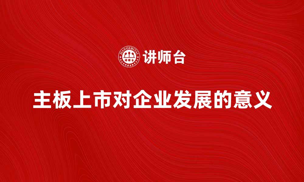 文章主板上市对企业发展的重要意义分析的缩略图