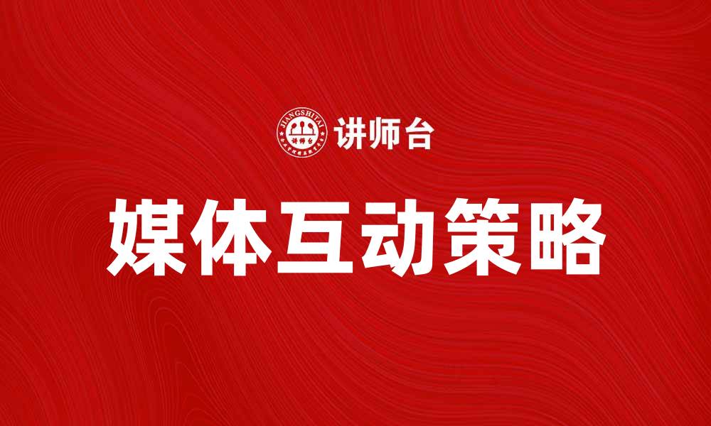 文章提升品牌曝光度的有效策略：媒体互动的重要性分析的缩略图