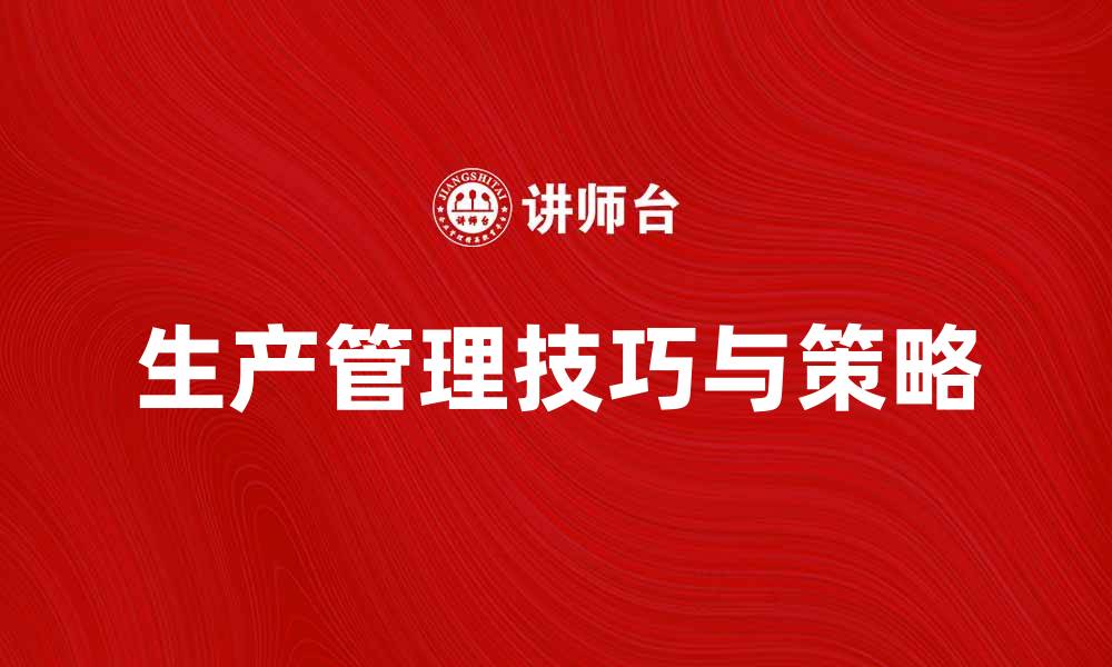 文章提升企业效率的生产管理技巧与策略的缩略图