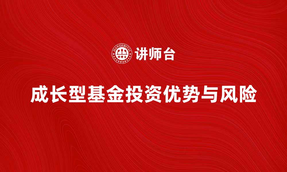 文章了解成长型基金的投资优势与风险解析的缩略图