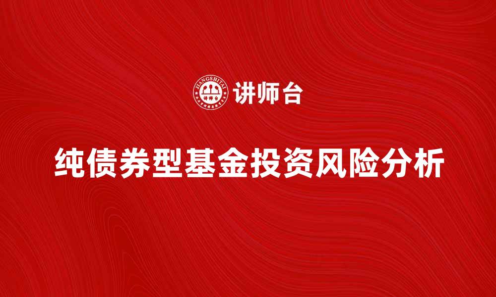 文章纯债券型基金的投资优势与风险分析的缩略图