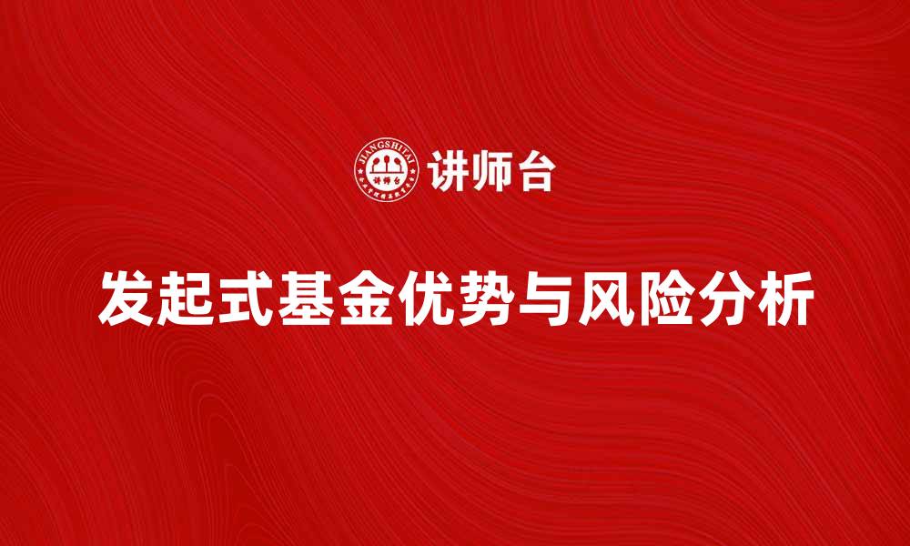 文章深入了解发起式基金的优势与风险分析的缩略图