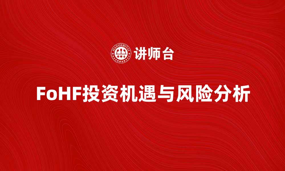 文章FoHF：揭示对冲基金的投资新机遇与风险分析的缩略图