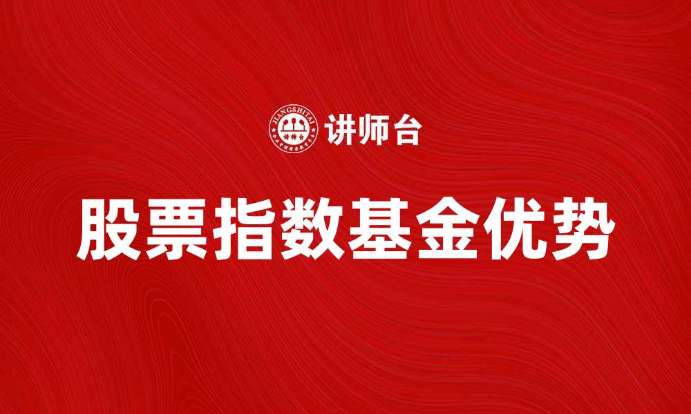 文章投资股票指数基金的优势与选择技巧分析的缩略图