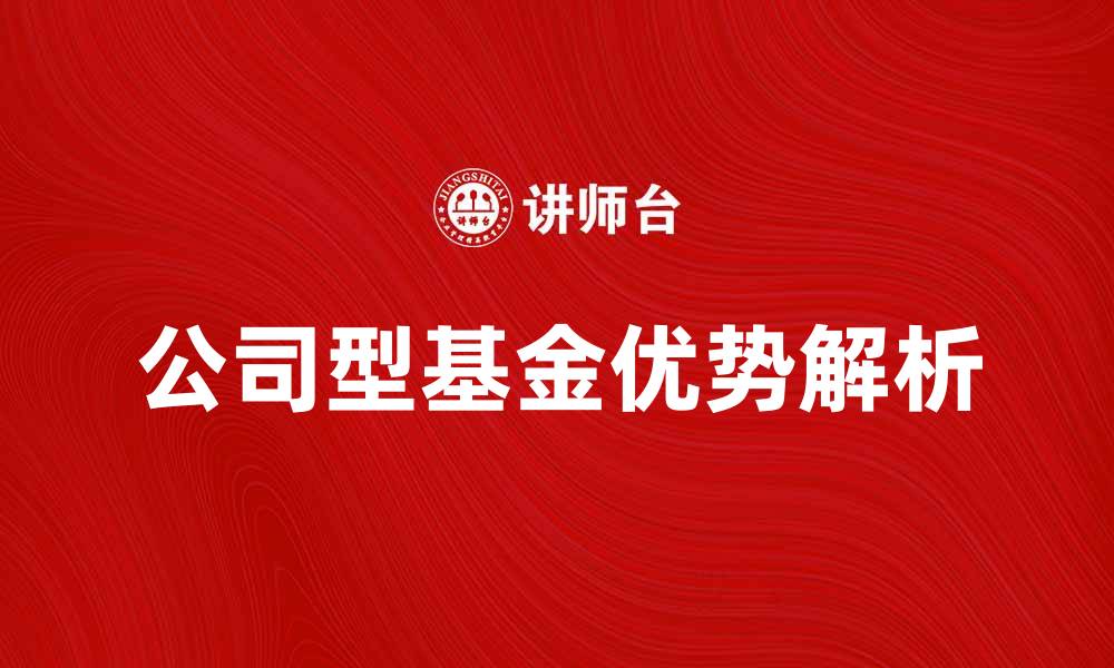 文章公司型基金的优势与投资策略解析的缩略图