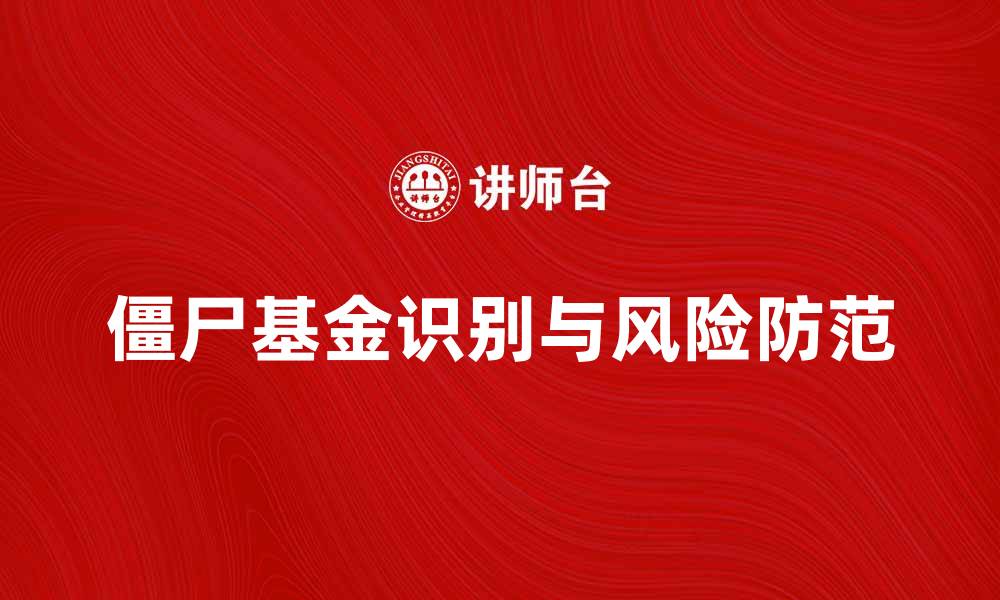 文章如何识别和避免僵尸基金带来的投资风险的缩略图