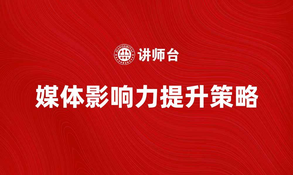 文章提升媒体影响力的有效策略与方法解析的缩略图