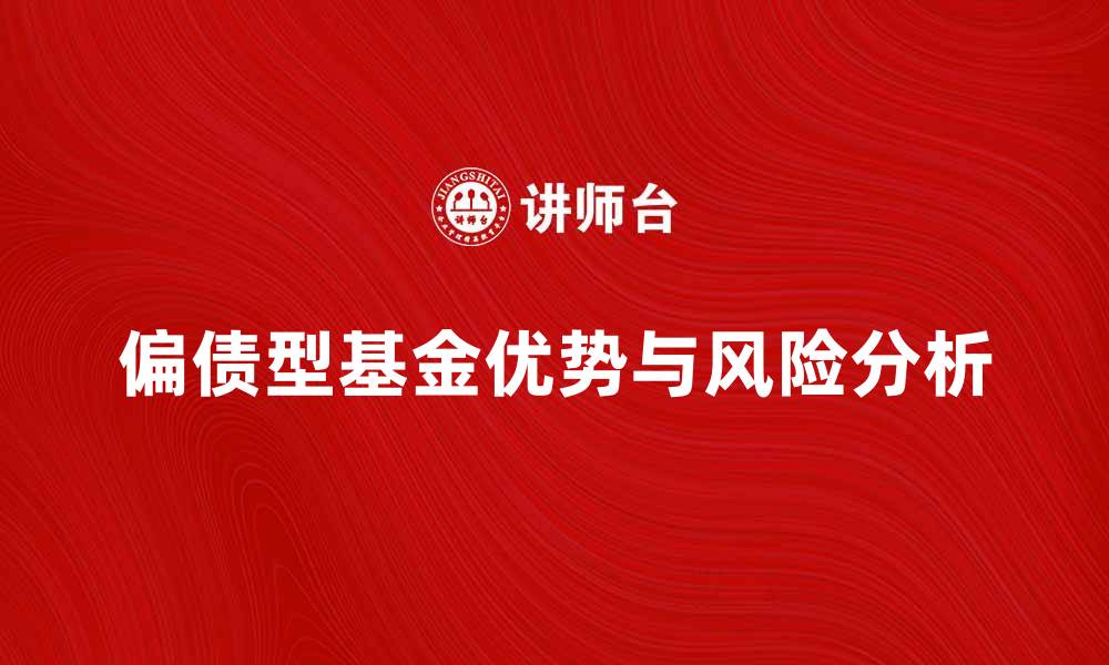 偏债型基金优势与风险分析