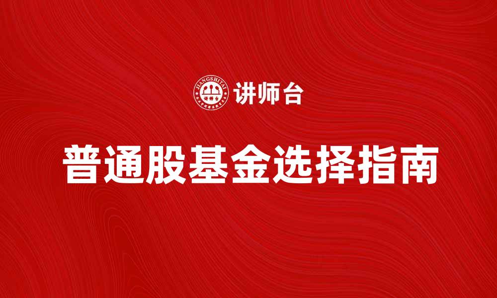 文章普通股基金投资指南：如何选择适合的基金产品的缩略图