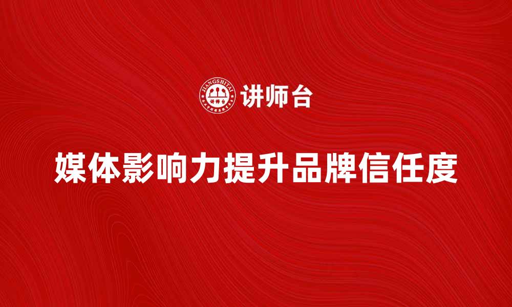 文章媒体影响力：如何提升品牌知名度与信任度的缩略图