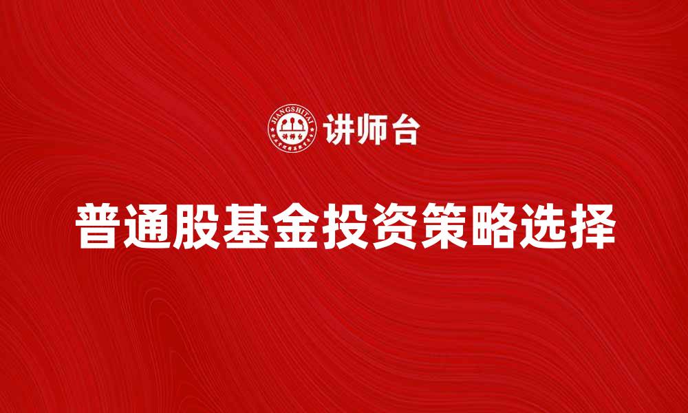 文章如何选择适合的普通股基金投资策略的缩略图