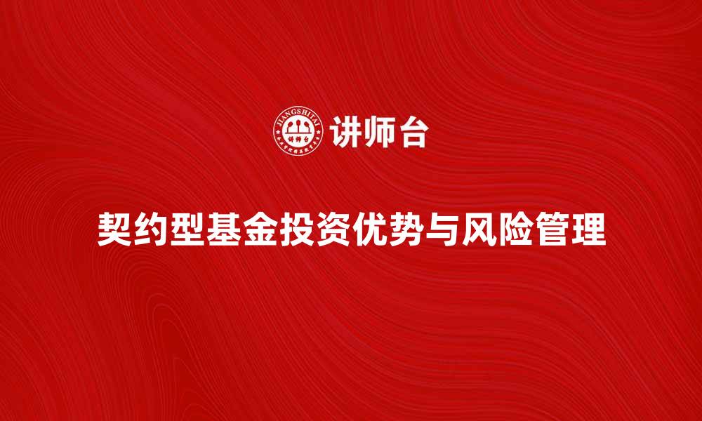 文章深度解析契约型基金的投资优势与风险管理方法的缩略图