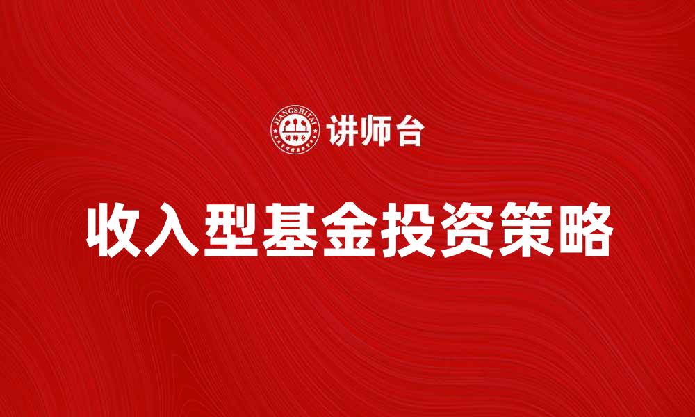 文章收入型基金的投资策略与潜在收益解析的缩略图