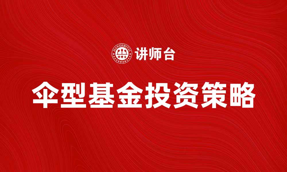 文章伞型基金的优势与投资策略解析的缩略图