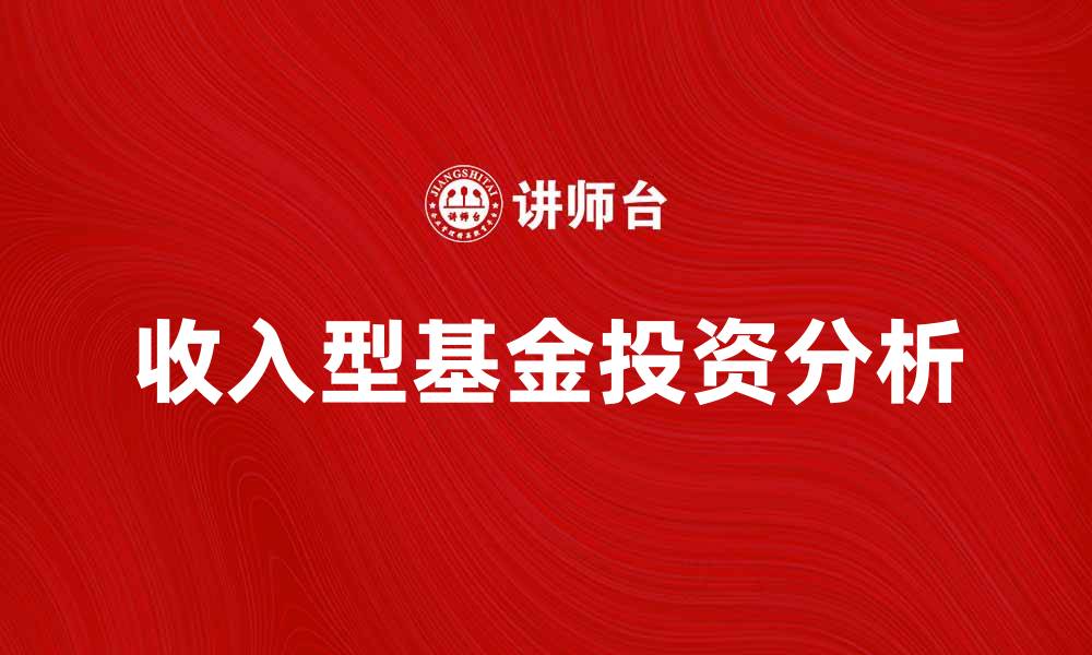 文章收入型基金的投资优势与风险分析的缩略图