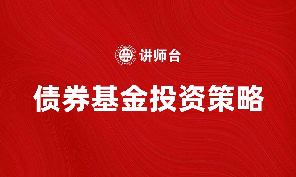 文章债券基金投资策略及其风险分析全解的缩略图