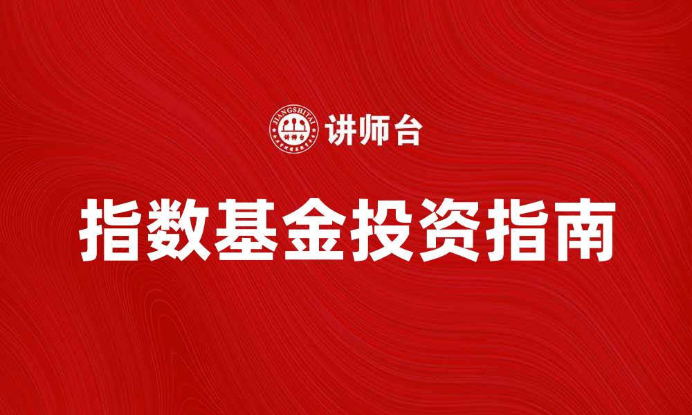 文章指数基金投资指南：轻松实现财富增值的最佳选择的缩略图