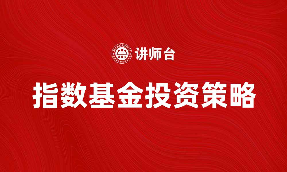 文章如何选择适合你的指数基金投资策略的缩略图