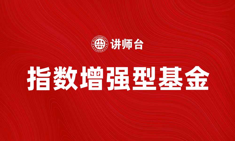 文章指数增强型基金的优势与投资策略解析的缩略图