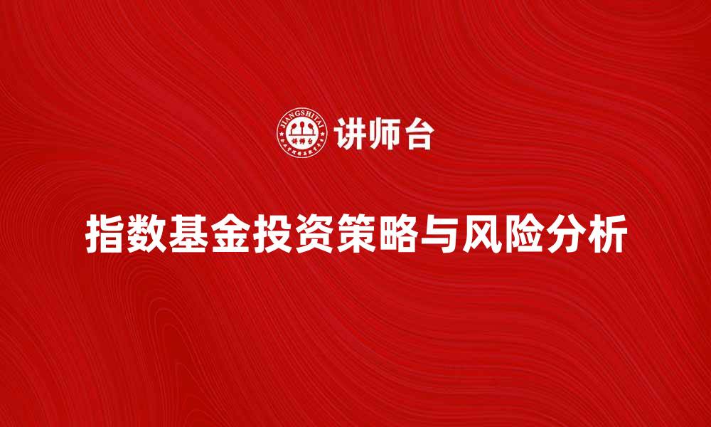 文章指数基金的投资策略与风险分析全解读的缩略图