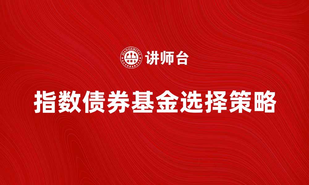 文章如何选择指数债券基金实现稳健投资收益的缩略图