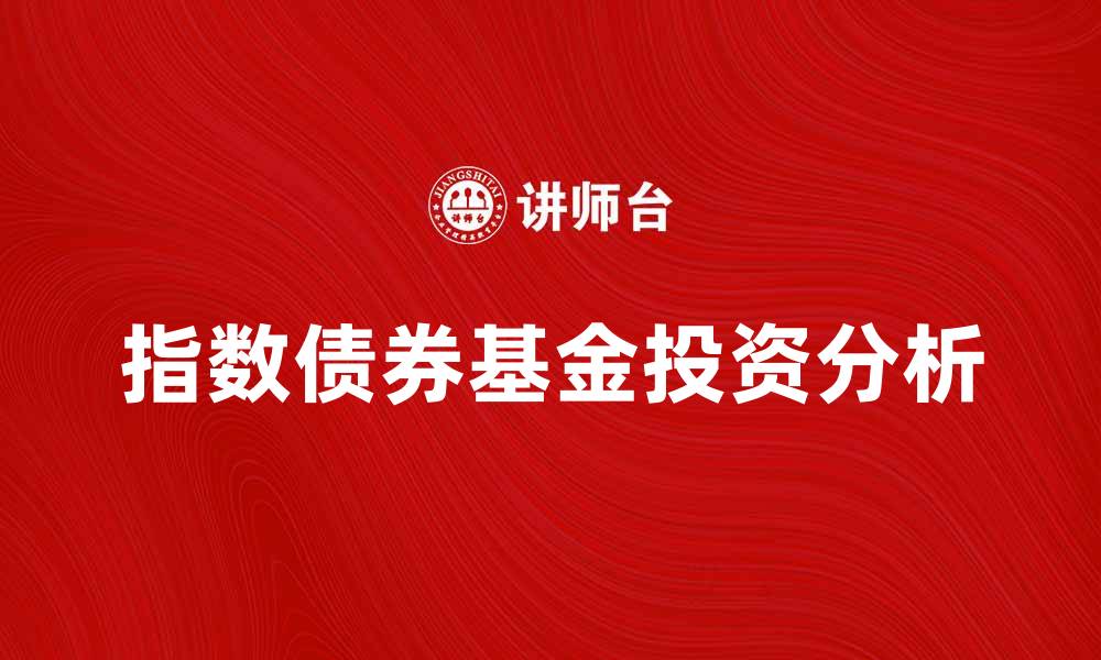 文章指数债券基金的投资优势与风险分析的缩略图